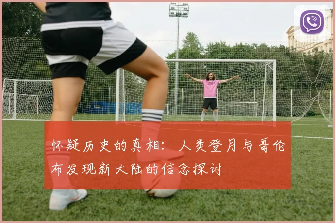 怀疑历史的真相：人类登月与哥伦布发现新大陆的信念探讨