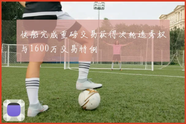 快船完成重磅交易获得次轮选秀权与1600万交易特例