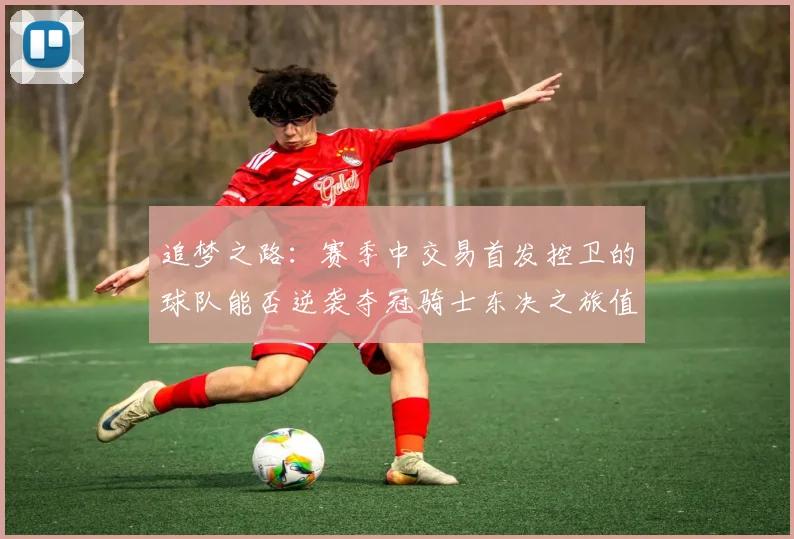 追梦之路：赛季中交易首发控卫的球队能否逆袭夺冠骑士东决之旅值得肯定