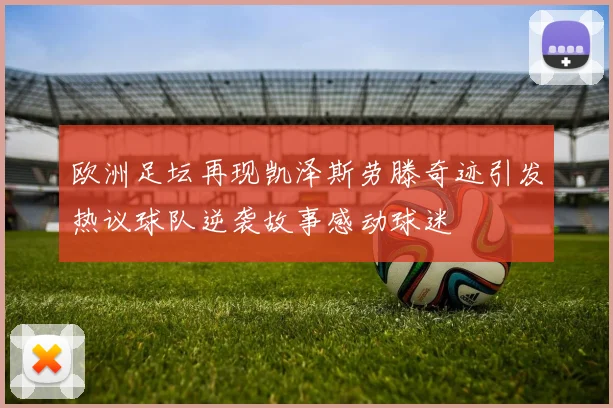 欧洲足坛再现凯泽斯劳滕奇迹引发热议球队逆袭故事感动球迷