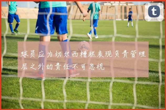 球员应为切尔西糟糕表现负责管理层之外的责任不可忽视