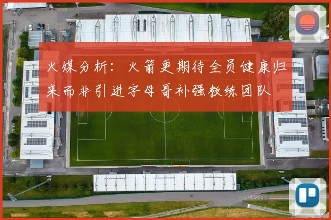火媒分析：火箭更期待全员健康归来而非引进字母哥补强教练团队