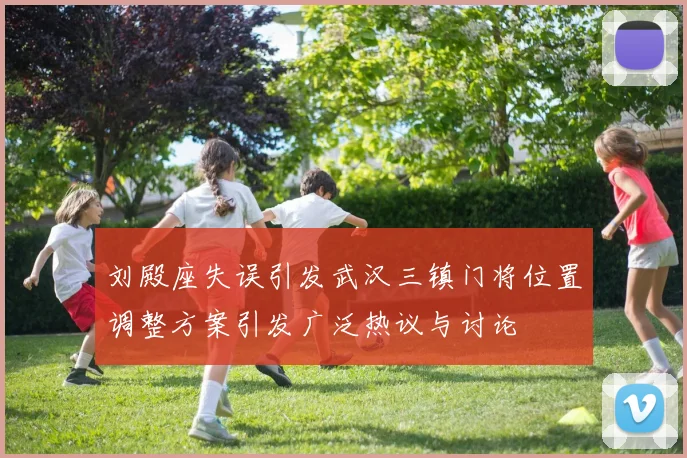 刘殿座失误引发武汉三镇门将位置调整方案引发广泛热议与讨论