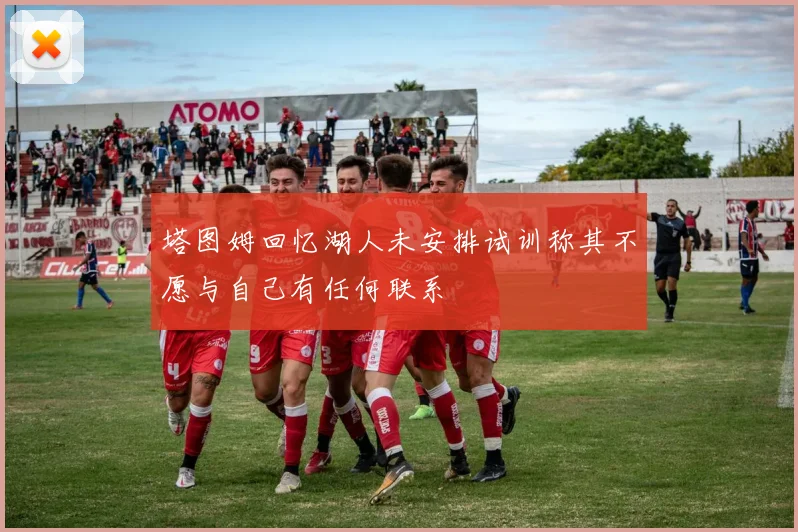 塔图姆回忆湖人未安排试训称其不愿与自己有任何联系
