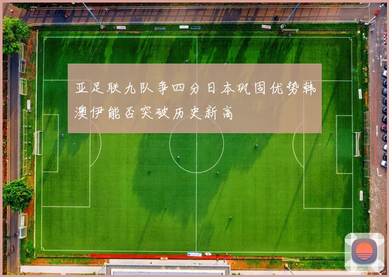 亚足联九队争四分日本巩固优势韩澳伊能否突破历史新高