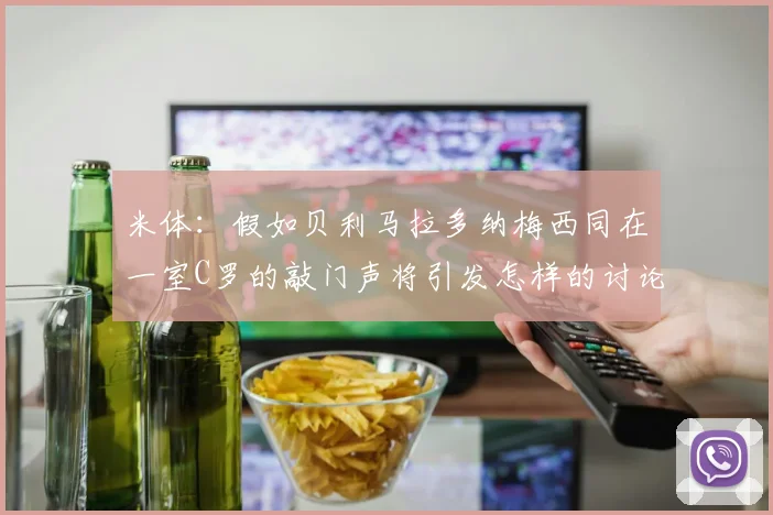 米体：假如贝利马拉多纳梅西同在一室C罗的敲门声将引发怎样的讨论
