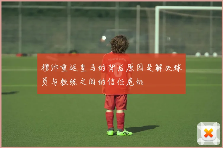 穆帅重返皇马的背后原因是解决球员与教练之间的信任危机